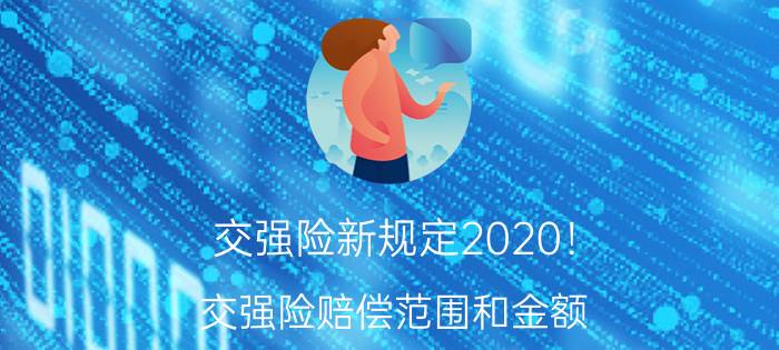 交强险新规定2020！ 交强险赔偿范围和金额？多少钱一年？